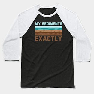 My Sediments Exactly - Funny Geologist Geology Baseball T-Shirt